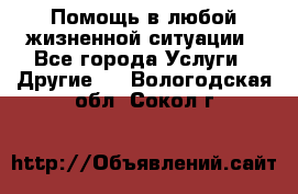 Помощь в любой жизненной ситуации - Все города Услуги » Другие   . Вологодская обл.,Сокол г.